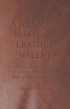 A Guide to Making a Leather Wallet - A Collection of Historical Articles on Designs and Methods for Making Wallets and Billfolds - Various