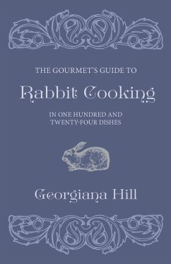 The Gourmet's Guide To Rabbit Cooking, In One Hundred And Twenty-Four Dishes - Hill, Georgiana