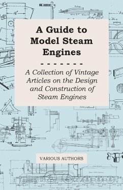 A Guide to Model Steam Engines - A Collection of Vintage Articles on the Design and Construction of Steam Engines - Various