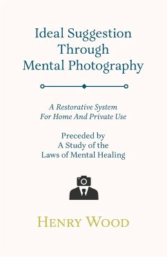 Ideal Suggestion Through Mental Photography;A Restorative System For Home And Private Use - Preceded By A Study Of The Laws Of Mental Healing - Wood, Henry