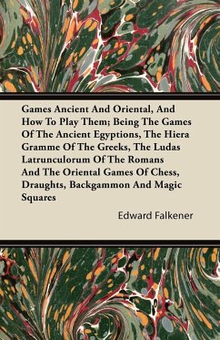 Games Ancient And Oriental, And How To Play Them; Being The Games Of The Ancient Egyptions, The Hiera Gramme Of The Greeks, The Ludas Latrunculorum Of The Romans And The Oriental Games Of Chess, Draughts, Backgammon And Magic Squares - Falkener, Edward