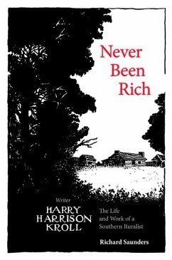 Never Been Rich: The Life and Work of a Southern Ruralist Writer, Harry Harrison Kroll - Saunders, Richard