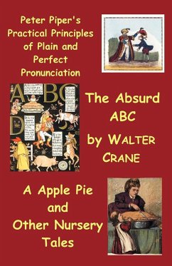 Peter Piper's Practical Principles of Plain and Perfect Pronunciation; The Absurd ABC; A Apple Pie and Other Nursery Tales. - Crane, Walter
