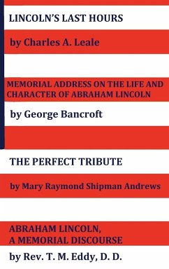 Lincoln's Last Hours, Memorial Address on the Life and Character of Abraham Lincoln, the Perfect Tribute, Abraham Lincoln, a Memorial Discourse