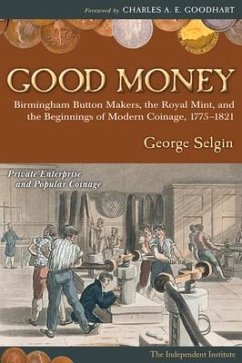Good Money: Birmingham Button Makers, the Royal Mint, and the Beginnings of Modern Coinage, 1775-1821 - Selgin, George