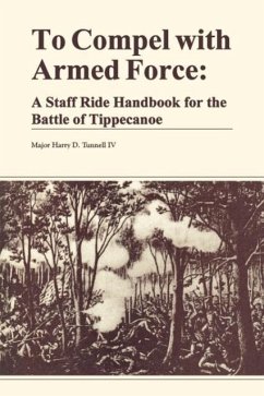 To Compel with Armed Force: A Staff Ride Handbook for the Battle of Tippencanoe - Tunnell, Harry D.; Combat Studies Institute; U. S. Department Of The Army