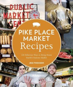 Pike Place Market Recipes: 130 Delicious Ways to Bring Home Seattle's Famous Market - Thomson, Jess