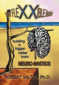 Your FLEXXIBLE brain Neuro-nastics Building a Bigger Better Brain - Milton Ph. D., Robert