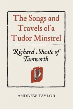 The Songs and Travels of a Tudor Minstrel: Richard Sheale of Tamworth - Taylor, Andrew