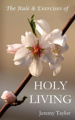 The Rule & Exercises of Holy Living (in Which Are Described the Means & Instruments of Obtaining Every Virtue & the Remedies Against Every Vice, & Con - Taylor, Jeremy