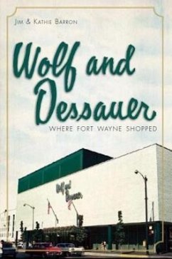 Wolf and Dessauer: Where Fort Wayne Shopped - Barron, Jim; Barron, Kathie