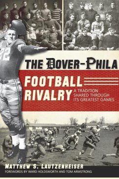 The Dover-Phila Football Rivalry:: A Tradition Shared Through Its Greatest Games - Lautzenheiser, Matthew S.