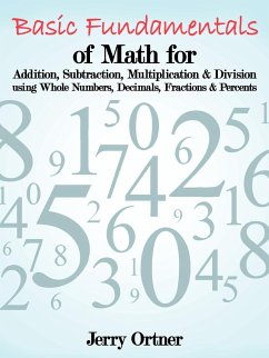 Basic Fundamentals of Math for Addition, Subtraction, Multiplication & Division Using Whole Numbers, Decimals, Fractions & Percents.