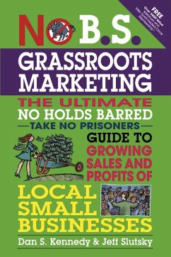 No B.S. Grassroots Marketing: Ultimate No Holds Barred Take No Prisoners Guide to Growing Sales and Profits of Local Small Businesses - Kennedy, Dan; Slutsky, Jeff