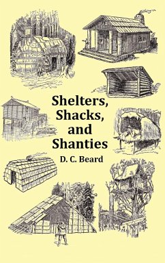 Shelters, Shacks and Shanties - With 1914 Cover and Over 300 Original Illustrations - Beard, D. C.