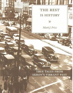 The Rest Is History: True Tales from Akron's Vibrant Past - Price, Mark J.