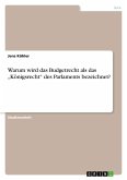 Warum wird das Budgetrecht als das ¿Königsrecht¿ des Parlaments bezeichnet? Warum wird das Budgetrecht als das ¿Königsrecht¿ des Parlaments bezeichnet?
