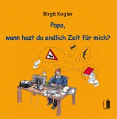 Papa, wann hast du endlich Zeit für mich? - Kogler, Birgit