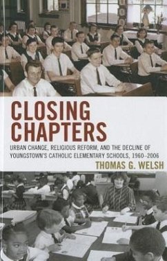 Closing Chapters: Urban Change, Religious Reform, and the Decline of Youngstown's Catholic Elementary Schools, 1960-2006 - Welsh, Thomas G.
