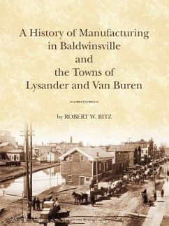 The History of Manufacturing in Baldwinsville and the Towns of Lysander and Van Buren - Bitz, Robert W.