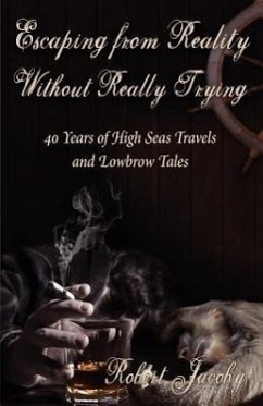 Escaping from Reality Without Really Trying: 40 Years of High Seas Travels and Lowbrow Tales - Jacoby, Robert