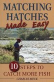 Matching Hatches Made Easy: 10 Steps to Catch More Trout