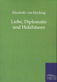 Liebe, Diplomatie und Holzhäuser - Heyking, Elisabeth von