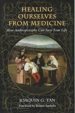 Healing Ourselves from Medicine: How Anthroposophy Can Save Your Life - Tan, Joaquin G.
