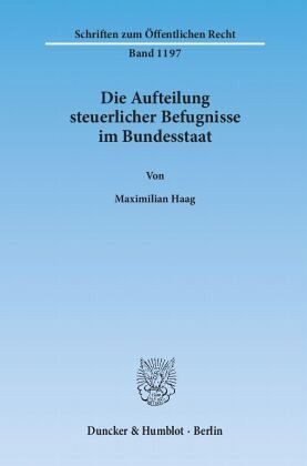 Die Aufteilung steuerlicher Befugnisse im Bundesstaat. Untersuchung zur Vereinbarkeit der deutschen Steuerrechtsordnung Die Aufteilung steuerlicher Befugnisse im Bundesstaat. Untersuchung zur Vereinbarkeit der deutschen Steuerrechtsordnung