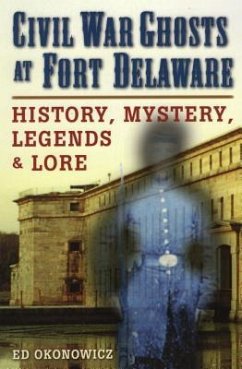 Civil War Ghosts at Fort Delaware: History, Mystery, Legends, and Lore - Okonowicz, Ed