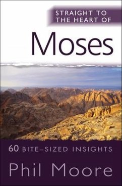 Straight to the Heart of Moses: 60 Bite-Sized Insights from Exodus, Leviticus, Numbers and Deuteronomy - Moore, Phil