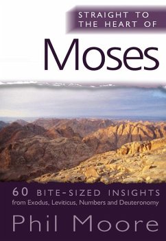 Straight to the Heart of Moses: 60 Bite-Sized Insights from Exodus, Leviticus, Numbers and Deuteronomy - Moore, Phil