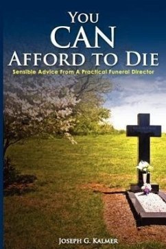 You Can Afford to Die; Sensible Advice from a Practical Funeral Director - Kalmer, Joseph G.