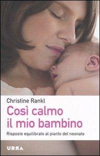 Così calmo il mio bambino. Risposte equilibrate al pianto del neonato - Rankl, Christine