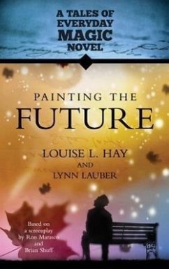 Painting the Future: A Tales of Everday Magic Novel - Hay, Louise L.; Lauber, Lynn