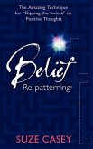 Belief Re-Patterning: The Amazing Technique for &quote;Flipping the Switch&quote; to Positive Thoughts