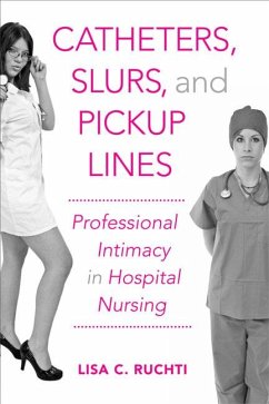 Catheters, Slurs, and Pickup Lines: Professional Intimacy in Hospital Nursing - Ruchti, Lisa C.