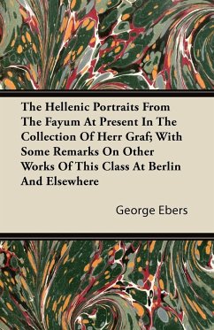 The Hellenic Portraits From The Fayum At Present In The Collection Of Herr Graf; With Some Remarks On Other Works Of This Class At Berlin And Elsewhere - Ebers, George