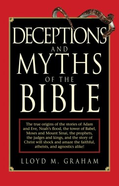 Deceptions and Myths of the Bible: The True Origins of the Stories of Adam and Eve, Noah's Flood, the Tower of Babel, Moses and Mount Sinai, the Proph - Graham, Lloyd M.