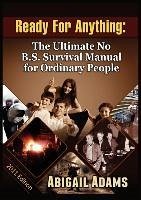 Ready for Anything: The Ultimate No B.S. Survival Manual for Ordinary People - Adams, Abigail