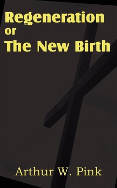 Regeneration or the New Birth - Pink, Arthur W.