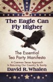 The Eagle Can Fly Higher: The Essential Tea Party Manifesto