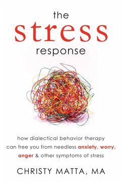 The Stress Response: How Dialectical Behavior Therapy Can Free You from Needless Anxiety, Worry, Anger, & Other Symptoms of Stress - Matta, Christy