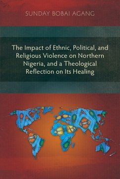 The Impact of Ethnic, Political, and Religious Violence on Northern Nigeria, and a Theological Reflection on Its Healing - Agang, Sunday Bobai