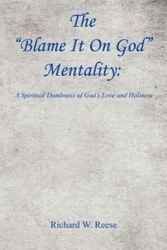 The Blame It on God Mentality: A Spiritual Dumbness of God's Love and Holiness - Reese, Richard W.