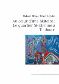 Au c¿ur d¿une histoire : Le quartier St-Etienne à Toulouse - Klein, Philippe;Léoutre, Pierre