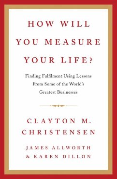 How Will You Measure Your Life? - Christensen, Clayton; Allworth, James; Dillon, Karen