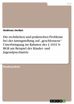 Die rechtlichen und praktischen Probleme bei der Antragstellung auf ¿geschlossene¿ Unterbringung im Rahmen des § 1631 b BGB am Beispiel der Kinder- und Jugendpsychiatrie - Jordan, Andreas