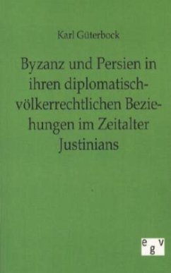 Byzanz und Persien in ihren diplomatisch-völkerrechtlichen Beziehungen im Zeitalter Justinians - Güterbock, Karl