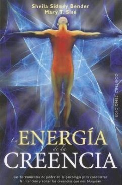 La Energia de la Creencia: Las Herramientas de Poder de la Psicologia Para Concentrar la Intencion y Soltar las Creencias Que Nos Bloquean = The Ener - Sydney Bender, Sheila